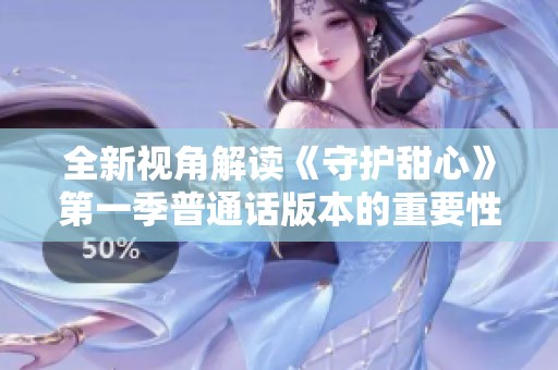 全新视角解读《守护甜心》第一季普通话版本的重要性与影响