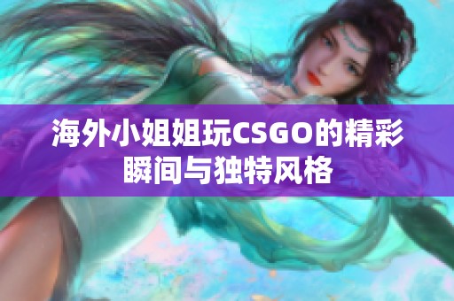 海外小姐姐玩CSGO的精彩瞬间与独特风格