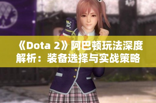《Dota 2》阿巴顿玩法深度解析：装备选择与实战策略全攻略