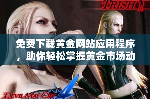 免费下载黄金网站应用程序，助你轻松掌握黄金市场动态