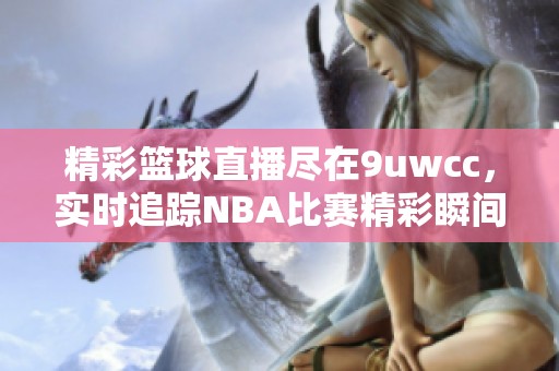 精彩篮球直播尽在9uwcc，实时追踪NBA比赛精彩瞬间