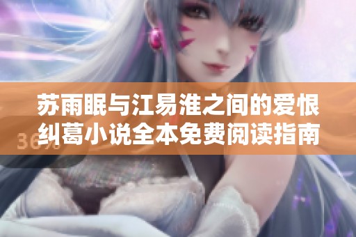 苏雨眠与江易淮之间的爱恨纠葛小说全本免费阅读指南
