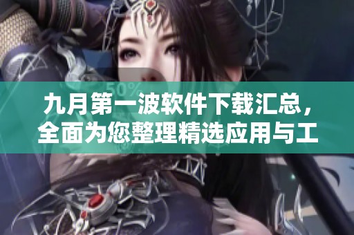 九月第一波软件下载汇总，全面为您整理精选应用与工具