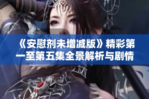 《安慰剂未增减版》精彩第一至第五集全景解析与剧情简介