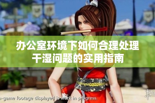 办公室环境下如何合理处理干湿问题的实用指南