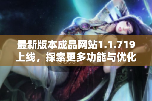 最新版本成品网站1.1.719上线，探索更多功能与优化体验