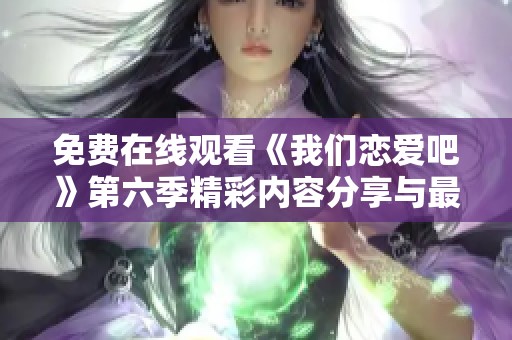 免费在线观看《我们恋爱吧》第六季精彩内容分享与最新动态