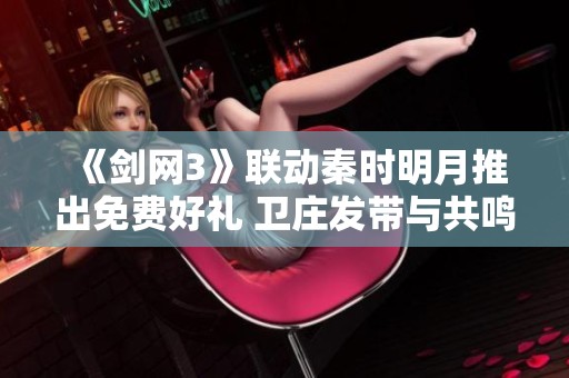 《剑网3》联动秦时明月推出免费好礼 卫庄发带与共鸣侠客齐送出