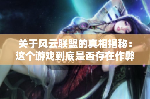 关于风云联盟的真相揭秘：这个游戏到底是否存在作弊现象
