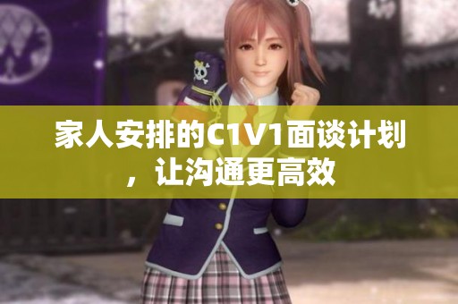 家人安排的C1V1面谈计划，让沟通更高效