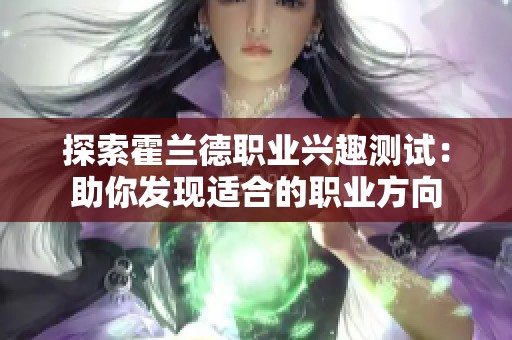 探索霍兰德职业兴趣测试：助你发现适合的职业方向