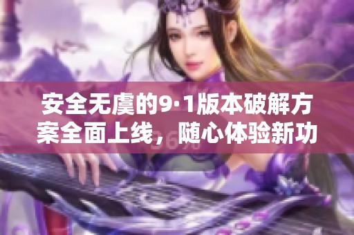安全无虞的9·1版本破解方案全面上线，随心体验新功能