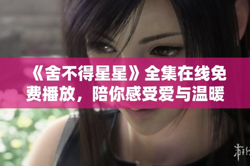 《舍不得星星》全集在线免费播放，陪你感受爱与温暖