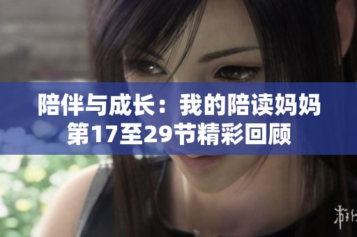 陪伴与成长：我的陪读妈妈第17至29节精彩回顾