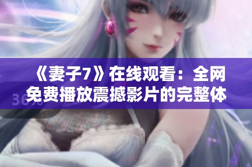 《妻子7》在线观看：全网免费播放震撼影片的完整体验