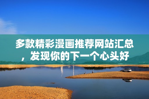 多款精彩漫画推荐网站汇总，发现你的下一个心头好