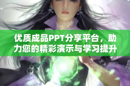 优质成品PPT分享平台，助力您的精彩演示与学习提升