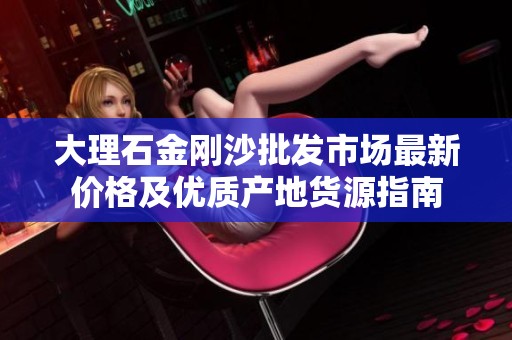 大理石金刚沙批发市场最新价格及优质产地货源指南