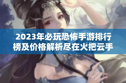 2023年必玩恐怖手游排行榜及价格解析尽在火把云手游网