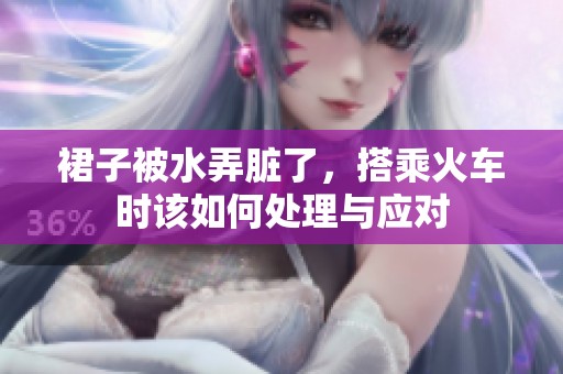 裙子被水弄脏了，搭乘火车时该如何处理与应对