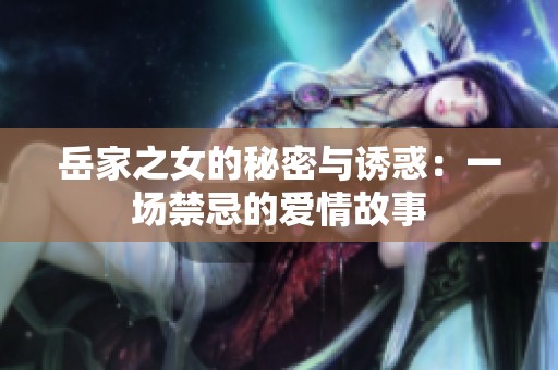 岳家之女的秘密与诱惑：一场禁忌的爱情故事