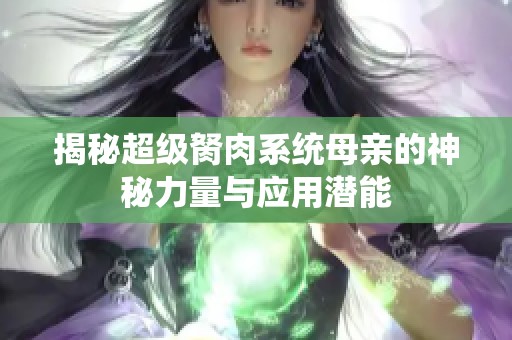 揭秘超级胬肉系统母亲的神秘力量与应用潜能