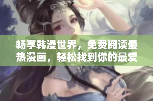 畅享韩漫世界，免费阅读最热漫画，轻松找到你的最爱！