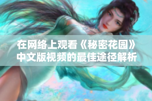 在网络上观看《秘密花园》中文版视频的最佳途径解析