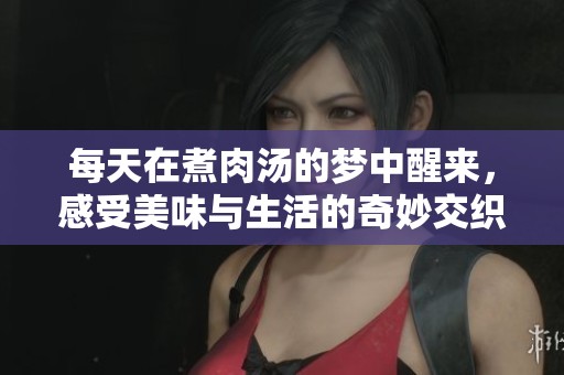 每天在煮肉汤的梦中醒来，感受美味与生活的奇妙交织