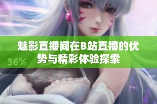 魅影直播间在B站直播的优势与精彩体验探索