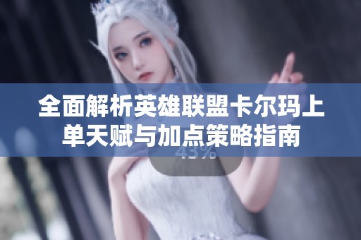 全面解析英雄联盟卡尔玛上单天赋与加点策略指南