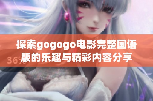 探索gogogo电影完整国语版的乐趣与精彩内容分享
