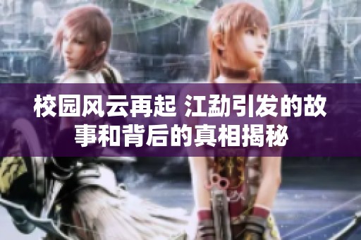 校园风云再起 江勐引发的故事和背后的真相揭秘