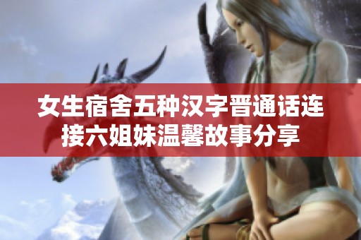 女生宿舍五种汉字晋通话连接六姐妹温馨故事分享
