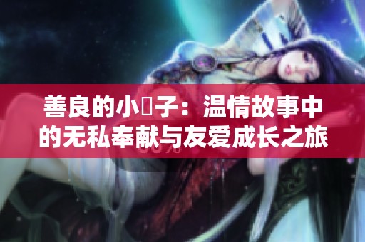 善良的小峓子：温情故事中的无私奉献与友爱成长之旅