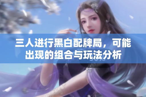 三人进行黑白配牌局，可能出现的组合与玩法分析