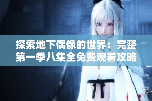 探索地下偶像的世界：完整第一季八集全免费观看攻略