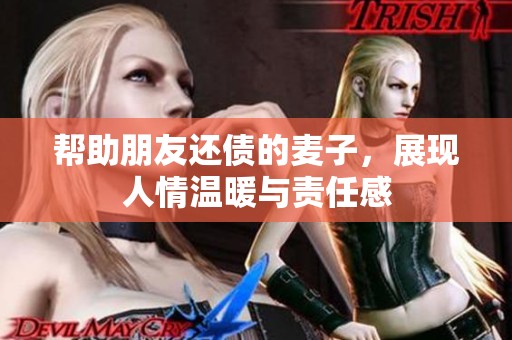 帮助朋友还债的麦子，展现人情温暖与责任感