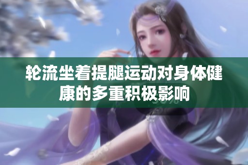 轮流坐着提腿运动对身体健康的多重积极影响