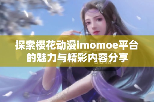 探索樱花动漫imomoe平台的魅力与精彩内容分享