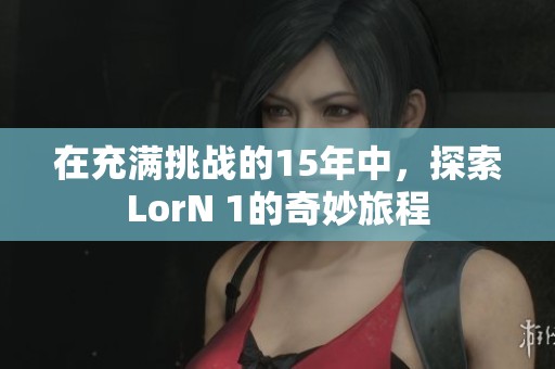 在充满挑战的15年中，探索LorN 1的奇妙旅程