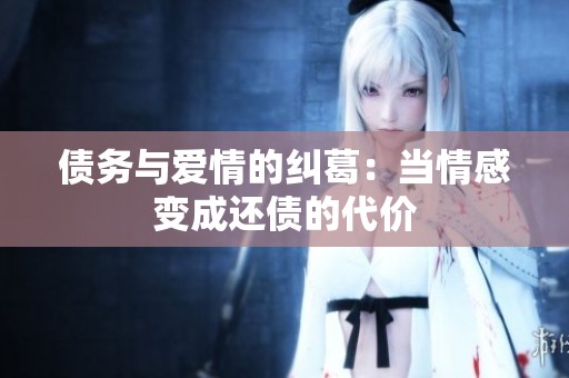 债务与爱情的纠葛：当情感变成还债的代价