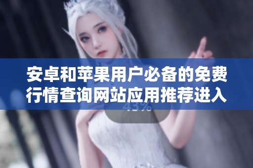 安卓和苹果用户必备的免费行情查询网站应用推荐进入网址