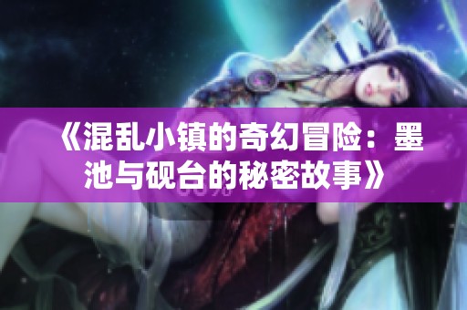 《混乱小镇的奇幻冒险：墨池与砚台的秘密故事》