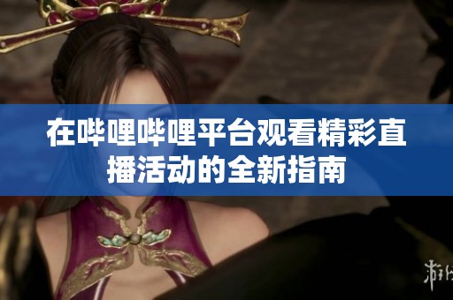 在哔哩哔哩平台观看精彩直播活动的全新指南
