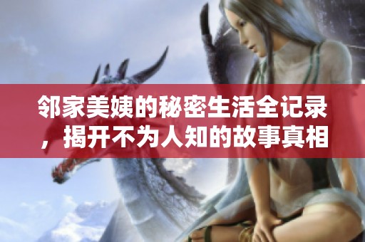邻家美姨的秘密生活全记录，揭开不为人知的故事真相