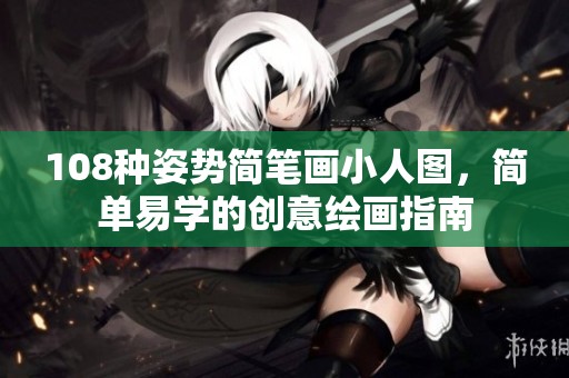 108种姿势简笔画小人图，简单易学的创意绘画指南
