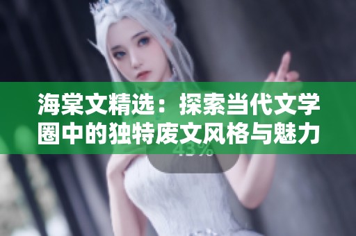 海棠文精选：探索当代文学圈中的独特废文风格与魅力