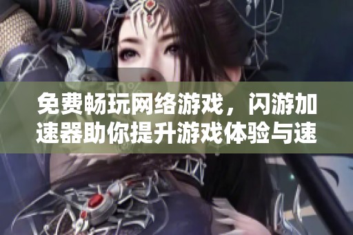 免费畅玩网络游戏，闪游加速器助你提升游戏体验与速度