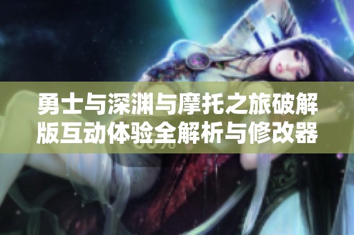 勇士与深渊与摩托之旅破解版互动体验全解析与修改器推荐